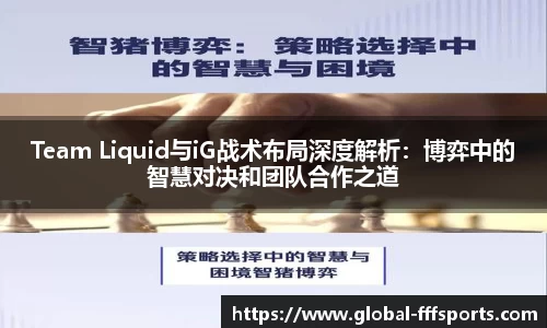 Team Liquid与iG战术布局深度解析：博弈中的智慧对决和团队合作之道