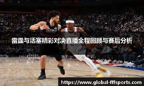雷霆与活塞精彩对决直播全程回顾与赛后分析