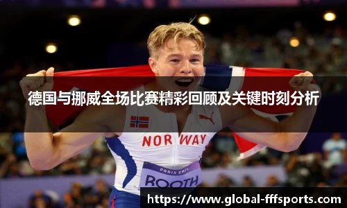 德国与挪威全场比赛精彩回顾及关键时刻分析